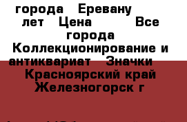 1.1) города : Еревану - 2750 лет › Цена ­ 149 - Все города Коллекционирование и антиквариат » Значки   . Красноярский край,Железногорск г.